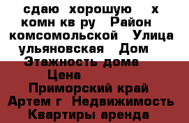 сдаю  хорошую  2-х комн кв-ру › Район ­ комсомольской › Улица ­ ульяновская › Дом ­ 11 › Этажность дома ­ 5 › Цена ­ 25 000 - Приморский край, Артем г. Недвижимость » Квартиры аренда   